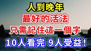 人到晚年 最好的活法，只需記住這一個字，10人看完，9人受益！明智的老人看完立馬就領悟【中老年無憂】#人生智慧 #人生感悟 #幸福 #晚年生活 #分享