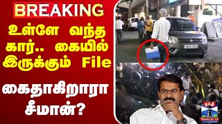 🔴LIVE : உள்ளே வந்த கார்.. கையில் இருக்கும் File - கைதாகிறாரா சீமான்?