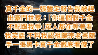 真千金的一張鑒定報告我被趕出豪門世家：「你這個假千金不配跟我爭」眾人都在等著看我笑話 不料我認祖歸宗老爸隨手一張黑卡真千金徹底看傻了 #心書時光 #為人處事 #生活經驗 #情感故事 #唯美频道 #爽文