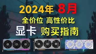 2024年8月 显卡推荐：覆盖全价位，高性价比，暑假装机可参考