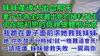 我對妻子徹底心死，提出離婚。可她卻慌了。妹妹產後大出血那天，妻子作為全醫院最出色的婦科醫生，卻為了給初戀的母親做體態檢查，拒絕為妹妹手術。