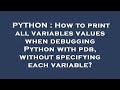 PYTHON : How to print all variables values when debugging Python with pdb, without specifying each v