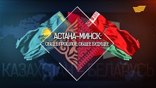 Документальный фильм «Астана-Минск: общее прошлое, общее будущее»