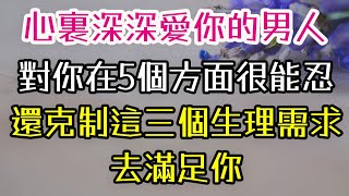 心裏深深愛你的男人，對你在5個方面很能忍，還克制這三個生理需求，去滿足你。#愛你 #男人 #生理 #滿足 #-| 三重愛 lovery