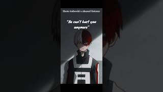 “He can’t hurt you anymore” todoroki x abused listener.