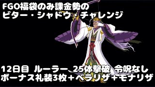 【FGO】福袋のみ課金勢のビター・シャドウ・チャレンジ 12日目 ルーラー 25体撃破 令呪なし ボーナス礼装3枚+ベラリザ+モナリザ