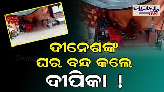 ଦିନେଶଙ୍କ ଘର ବନ୍ଦ କଲେ ଦୀପିକା ! | Odia News Live Updates | Latest Odia News | Samayalive