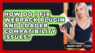 How Do I Fix Webpack Plugin And Loader Compatibility Issues? - JavaScript Toolkit