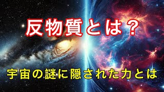 反物質の謎と未来の可能性に迫る！宇宙のミステリー完全解説