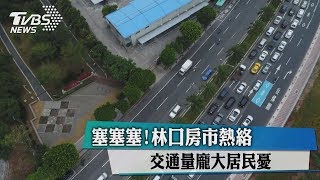 塞塞塞!林口房市熱絡　交通量龐大居民憂