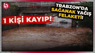 Trabzon'da kuvvetli sağanak sele dönüştü: 1 kişi kayıp, yollar kapandı!