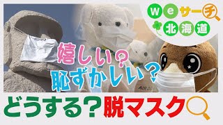 【個人の判断に…】どうする？脱マスク　１３日から新ルール　Ｗｅサーチ北海道#34