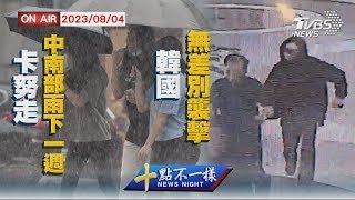 卡努走中南部雨下一週    韓國無差別襲擊【0804 十點不一樣LIVE】