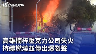 高雄楠梓壓克力公司失火 持續燃燒並傳出爆裂聲｜20230714 公視晚間新聞