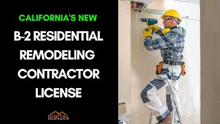 California's New B-2 License! Residential Remodeling Contractor: Everything You Need to Know!