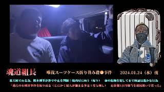 【魂道組長×金バエ】⑤（唯我事件合同現場検証）「過去の唯我の未解決事件（自演も含む）～～」2024/01/24号夜【唯我スーツケース折り畳み事件】