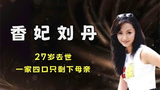 香妃刘丹：27岁去世后，父亲和哥哥相继离世，一家四口只剩下母亲