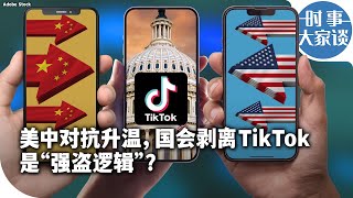 时事大家谈：美中对抗升温，国会剥离TikTok是“强盗逻辑”？