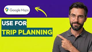 How To Use Google Maps For Trip Planning [2026 Full Guide]