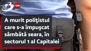 A murit poliţistul care s-a împuşcat sâmbătă seara, în sectorul 1 al Capitalei