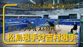 全日本卓球選手権2025男子シングルス６回戦【松島選手対吉村選手】