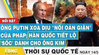 Thời sự Quốc tế 14/3 | Ông Putin xoa dịu "nối oán giận" của Pháp; Hàn Quốc tiết lộ 'sốc' cho ông Kim