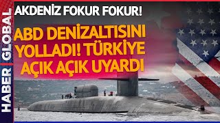 ABD Akdeniz'e Denizaltı Gönderdi! Türkiye Anında Harekete Geçti