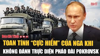 Toan tính “cực hiểm” của Nga khi không đánh trực diện pháo đài Pokrovsk