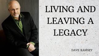 LIVING AND LEAVING A LEGACY | DAVE RAMSEY | Must Listen