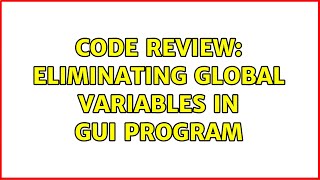 Code Review: Eliminating global variables in GUI program (4 Solutions!!)