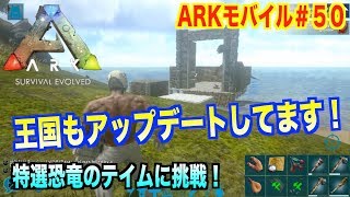 「ARKモバイル」スマホ版ARK＃５０「PVEサーバー」王国もアップデートしてます！特選恐竜のテイムに挑戦！ARK:survival evolvedアークサバイバルエボルブル