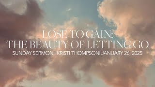 Lose to Gain: The Beauty of Letting Go | Kristi Thompson | Sunday, January 26th