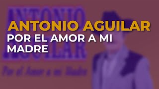 Antonio Aguilar - Por el Amor a Mi Madre (Audio Oficial)