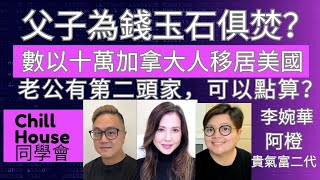 父子為錢玉石俱焚？ 老公有第二頭家，可以點算？ 數以十萬加拿大人移居美國  Chill House 同學會 主持：李婉華 阿橙 貴氣富二代