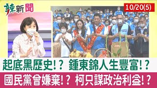 【辣新聞152 重點摘要】起底黑歷史!? 鍾東錦人生豐富!? 國民黨曾嫌棄!? 柯只謀政治利益!? 2022.10.20(5)