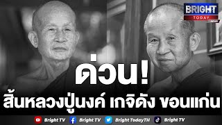 สิ้นหลวงปู่นงค์ พระเกจิดังขอนแก่น มรณภาพอย่างสงบ สิริอายุ 72 ปี 50 พรรษา ศิษยานุศิษย์น้อมอาลัย