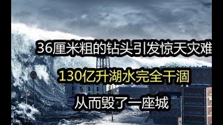 36CM粗钻头引发的“惊天灾难”，130亿升湖水瞬间消失？毁一座城