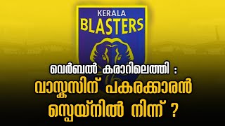 വെർബൽ കരാറിലെത്തി: വാസ്കസിന് പകരക്കാരൻ സ്പെയിനിൽ നിന്ന് | keralablasters transfer updates | kbfcnews