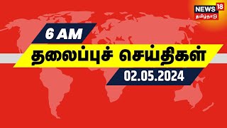 காலை 6 மணி தலைப்புச் செய்திகள் - 02 May 2024 | Today Headlines | News18 Tamil Nadu