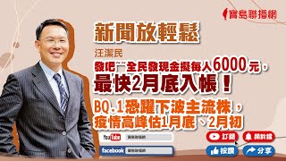 【新聞放輕鬆】發吧~~全民發現金擬每人6000元，最快2月底入帳！BQ.1恐躍下波主流株，疫情高峰估1月底、2月初；汪潔民 主持 20230104