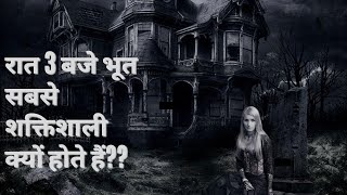 रात 3 बजै भूत सबसे शक्तिशाली क्यों होते हैं ??