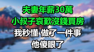 夫妻年薪30萬，小叔子哀歎沒錢買房，我秒懂做了一件事，他傻眼了！#楚楚故事#為人處事#生活經驗#情感故事#爽文