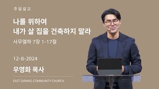 2024년 12월 8일 “나를 위하여 내가 살 집을 건축하지 말라” (사무엘하 7장 1-17절) 우영화 담임목사 | 주일예배