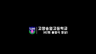 2023년 2월 21일 제 42회 고양송암고등학교 졸업식 영상