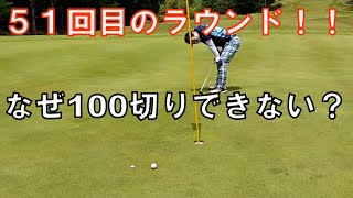 【51回目】100切りできないプレー。51回もラウンドしても100切りができないのはなぜ？51回も回っていると初心者とは呼べない？