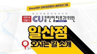 CU클린업피부과 일산점 오시는길 소개 -피부과전문의