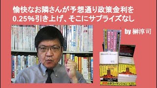 愉快なお隣さんが予想通り政策金利を0.25％引き上げ、そこにサプライズなし　by 榊淳司