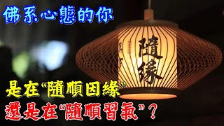 佛教修心 ☸️ 佛系心態的你，是在“隨順因緣”，還是在“隨順習氣”？