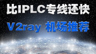 比IPLC/IEPL专线还快，机场推荐，全球节点，V2ray协议，游戏线路