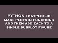 PYTHON : matplotlib: make plots in functions and then add each to a single subplot figure